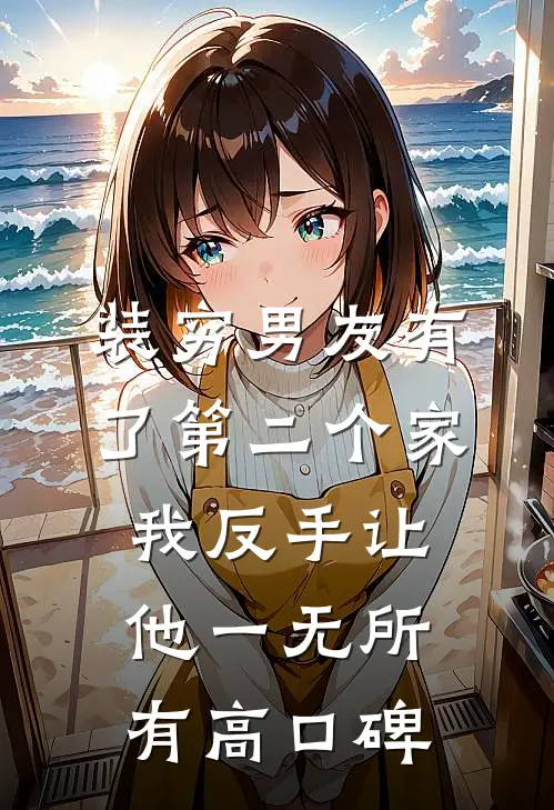 装穷男友有了第二个家，我反手让他一无所有高口碑