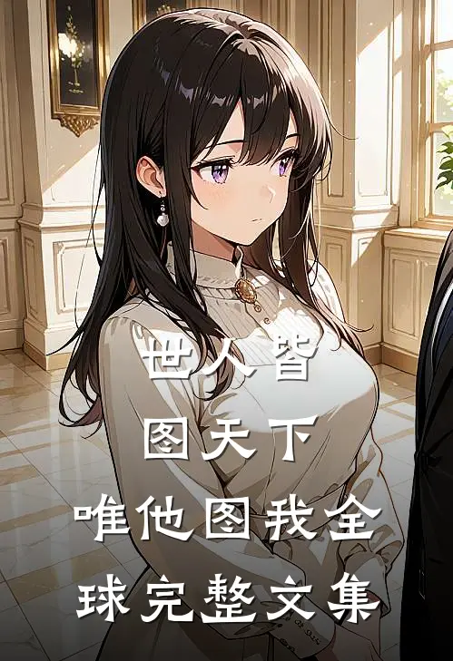 世人皆图天下，唯他图我全球完整文集