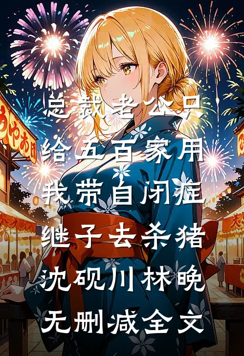 总裁老公只给五百家用，我带自闭症继子去杀猪沈砚川林晚无删减全文