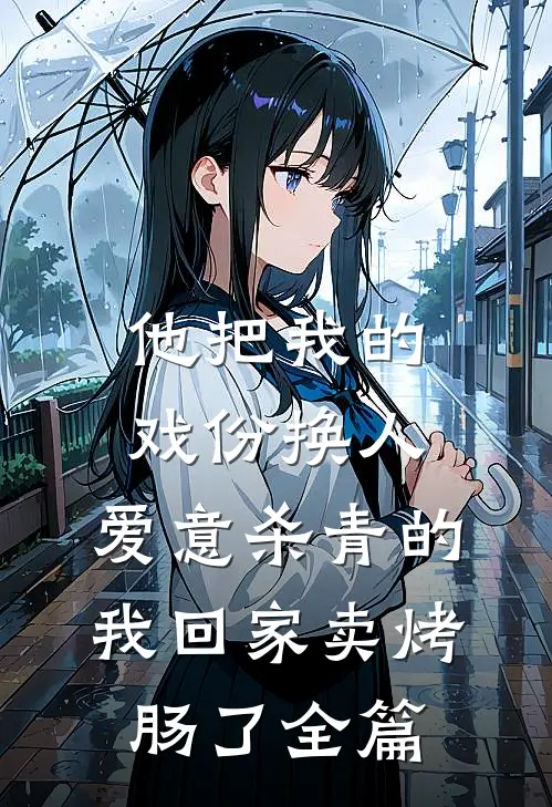 他把我的戏份换人，爱意杀青的我回家卖烤肠了全篇