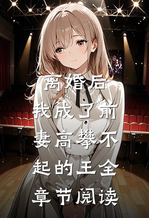 离婚后，我成了前妻高攀不起的王全章节阅读