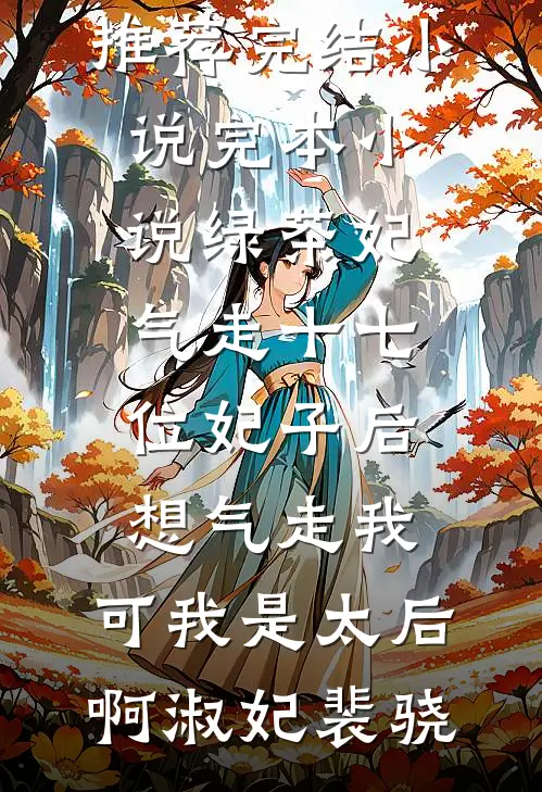 绿茶妃气走十七位妃子后想气走我，可我是太后啊(淑妃裴骁)推荐完结小说_完本小说绿茶妃气走十七位妃子后想气走我，可我是太后啊淑妃裴骁
