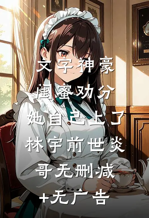 文字神豪：闺蜜劝分，她自己上了林宇前世炎哥无删减+无广告