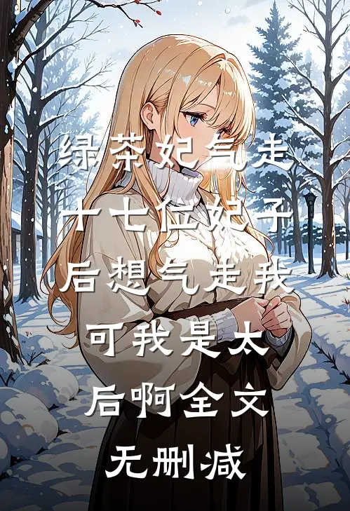 绿茶妃气走十七位妃子后想气走我，可我是太后啊全文无删减