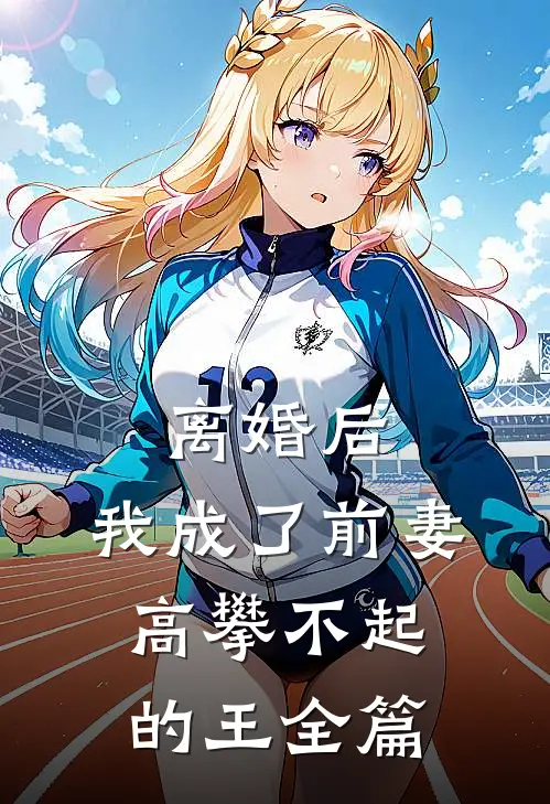 离婚后，我成了前妻高攀不起的王全篇