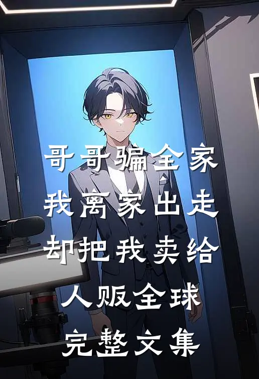 哥哥骗全家我离家出走，却把我卖给人贩全球完整文集