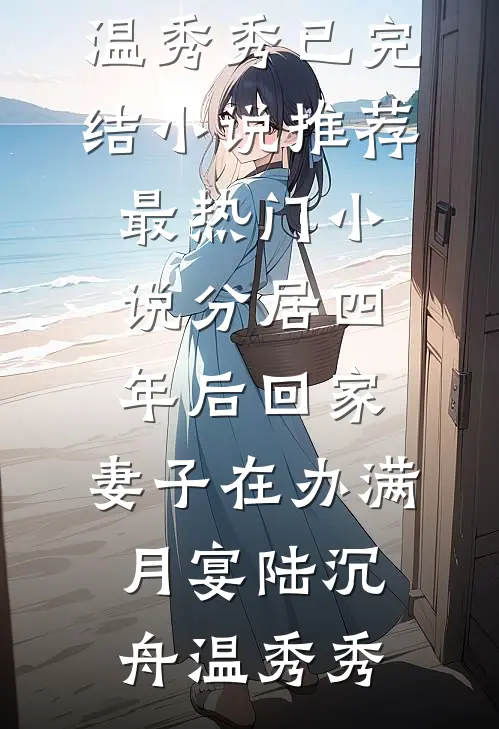 分居四年后回家，妻子在办满月宴陆沉舟温秀秀已完结小说推荐_最热门小说分居四年后回家，妻子在办满月宴陆沉舟温秀秀