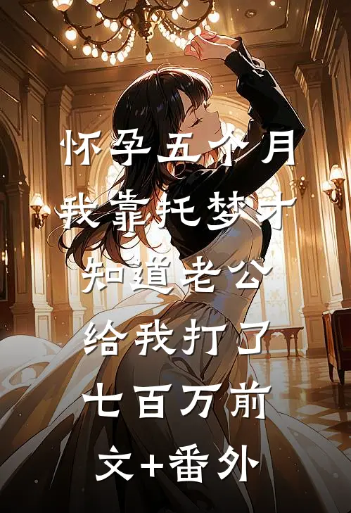 怀孕五个月，我靠托梦才知道老公给我打了七百万前文+番外