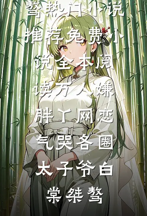 万人嫌胖丫网恋，气哭各圈太子爷白棠桀骜热门小说推荐_免费小说全本阅读万人嫌胖丫网恋，气哭各圈太子爷白棠桀骜