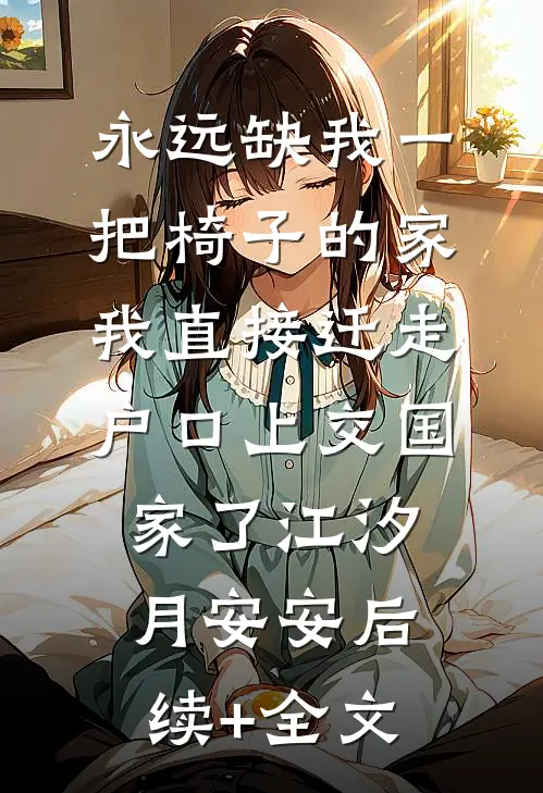 永远缺我一把椅子的家，我直接迁走户口上交国家了江汐月安安后续+全文