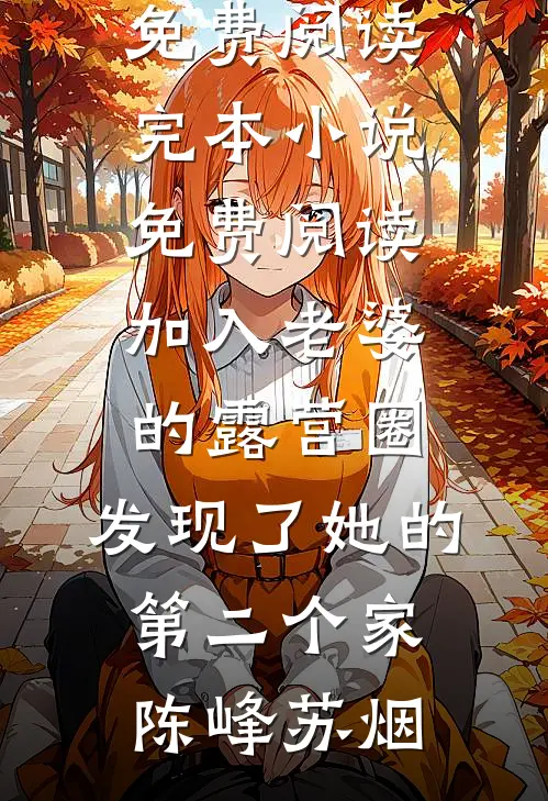 加入老婆的露营圈，发现了她的第二个家陈峰苏烟小说全文免费阅读_完本小说免费阅读加入老婆的露营圈，发现了她的第二个家陈峰苏烟