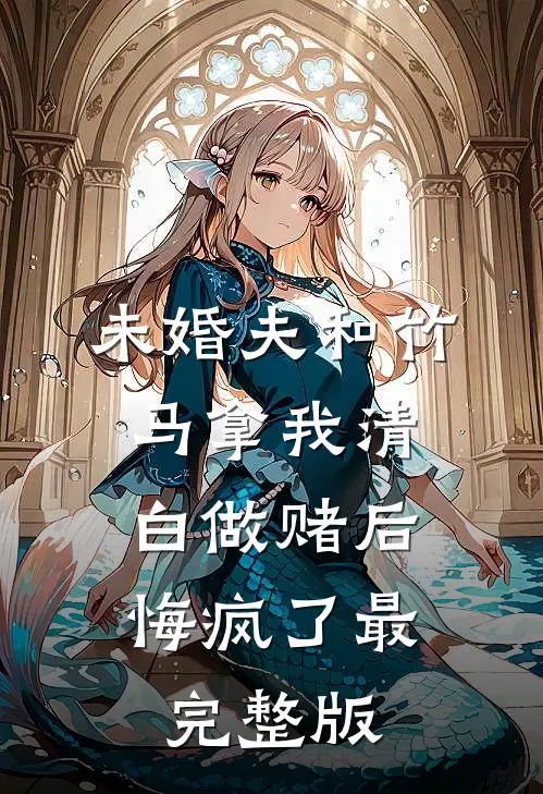 未婚夫和竹马拿我清白做赌后，悔疯了最完整版