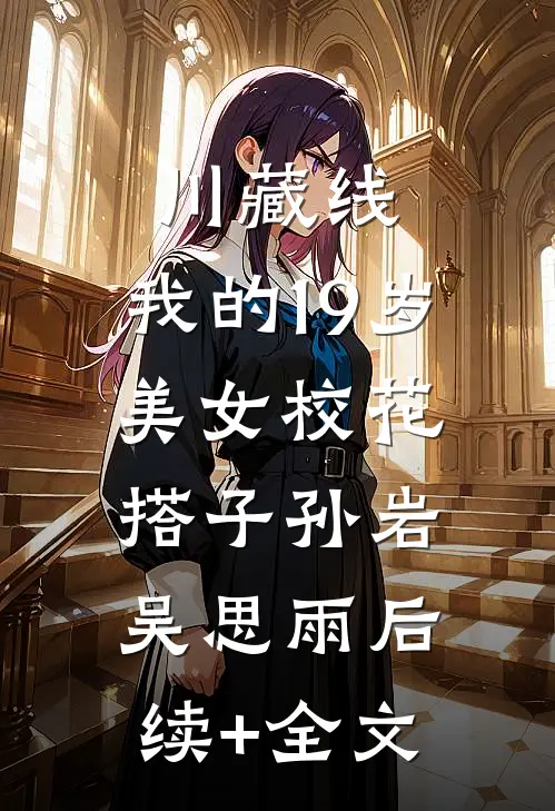 川藏线：我的19岁美女校花搭子孙岩吴思雨后续+全文