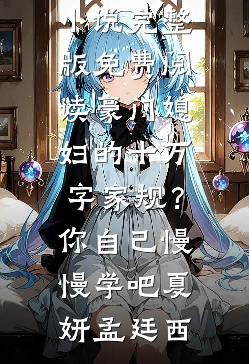 豪门媳妇的十万字家规？你自己慢慢学吧(夏妍孟廷西)最新好看小说推荐_小说完整版免费阅读豪门媳妇的十万字家规？你自己慢慢学吧夏妍孟廷西