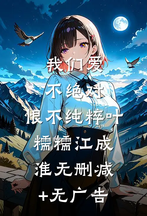 我们爱不绝对，恨不纯粹叶糯糯江成淮无删减+无广告