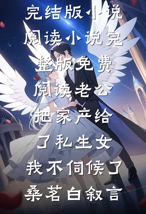 老公把家产给了私生女，我不伺候了(桑茗白叙言)完结版小说阅读_小说完整版免费阅读老公把家产给了私生女，我不伺候了桑茗白叙言