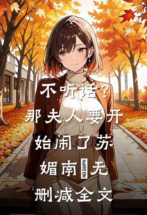 不听话？那夫人要开始闹了苏媚南瀮无删减全文