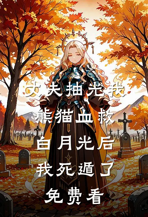 丈夫抽光我熊猫血救白月光后，我死遁了免费看