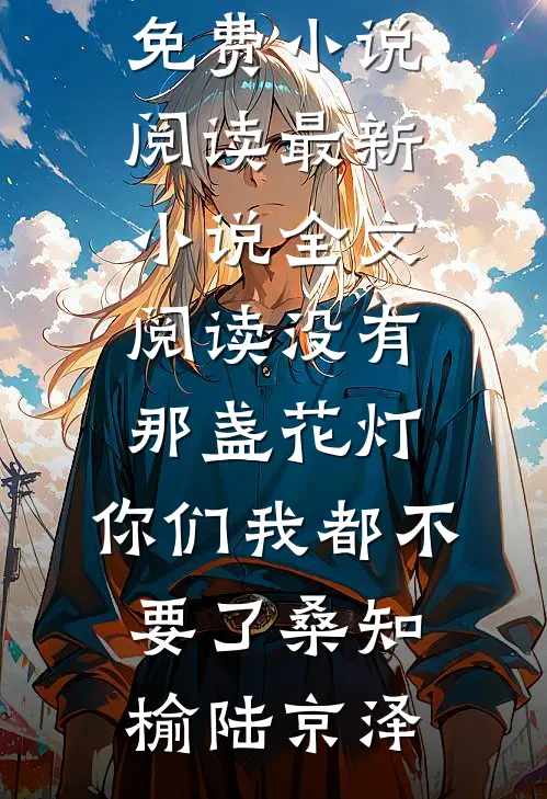 没有那盏花灯，你们我都不要了桑知榆陆京泽全本免费小说阅读_最新小说全文阅读没有那盏花灯，你们我都不要了(桑知榆陆京泽)