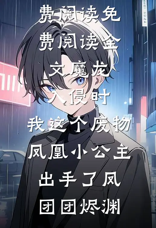 魔龙入侵时，我这个废物凤凰小公主出手了凤团团烬渊无弹窗全文免费阅读_免费阅读全文魔龙入侵时，我这个废物凤凰小公主出手了(凤团团烬渊)