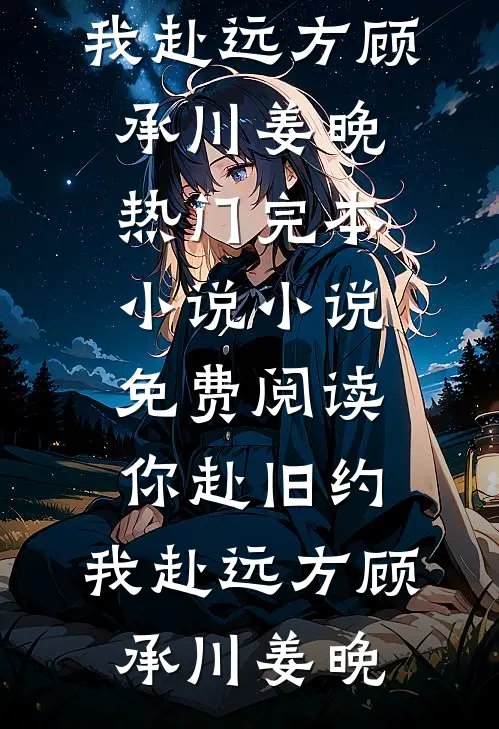 你赴旧约，我赴远方(顾承川姜晚)热门完本小说_小说免费阅读你赴旧约，我赴远方顾承川姜晚