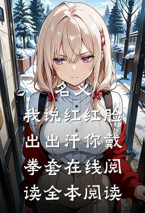 名义：我说红红脸出出汗你戴拳套在线阅读全本阅读