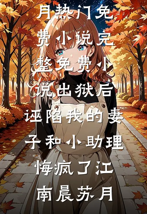 出狱后，诬陷我的妻子和小助理悔疯了江南晨苏月热门免费小说_完整免费小说出狱后，诬陷我的妻子和小助理悔疯了(江南晨苏月)