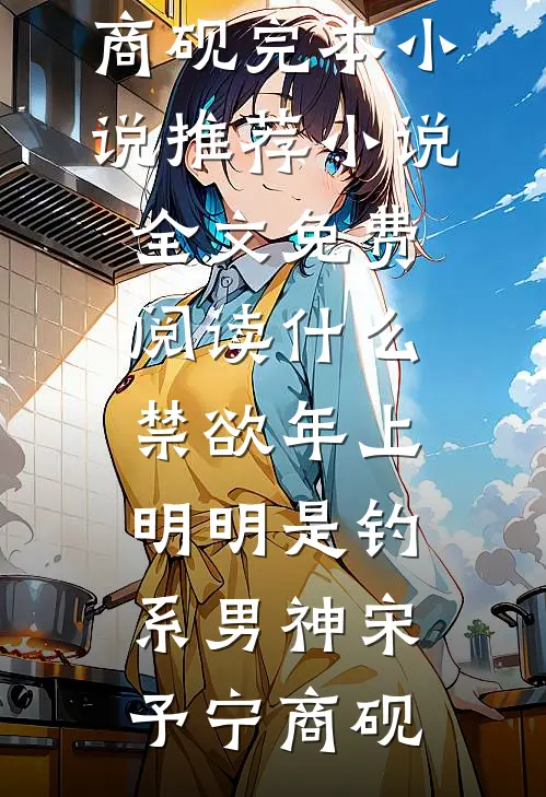 什么禁欲年上，明明是钓系男神(宋予宁商砚)完本小说推荐_小说全文免费阅读什么禁欲年上，明明是钓系男神(宋予宁商砚)