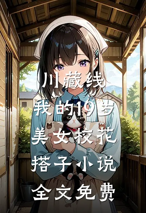 川藏线：我的19岁美女校花搭子小说全文免费
