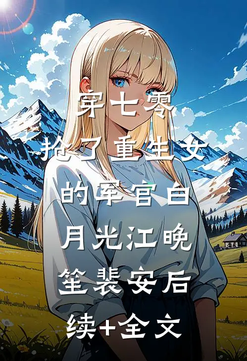 穿七零，抢了重生女的军官白月光江晚笙裴安后续+全文