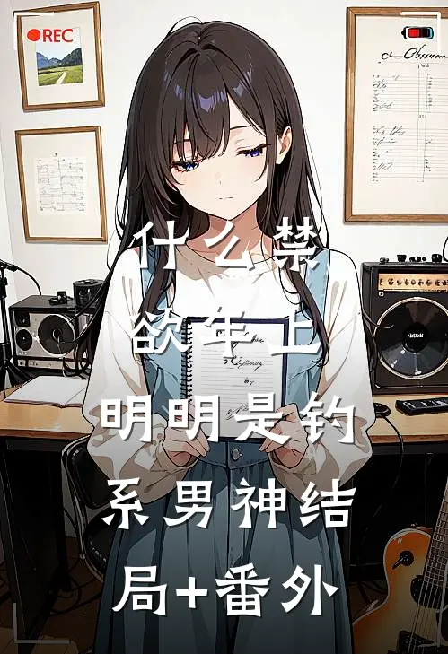 什么禁欲年上，明明是钓系男神结局+番外