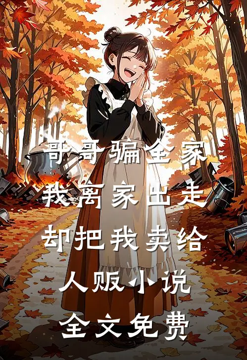 哥哥骗全家我离家出走，却把我卖给人贩小说全文免费