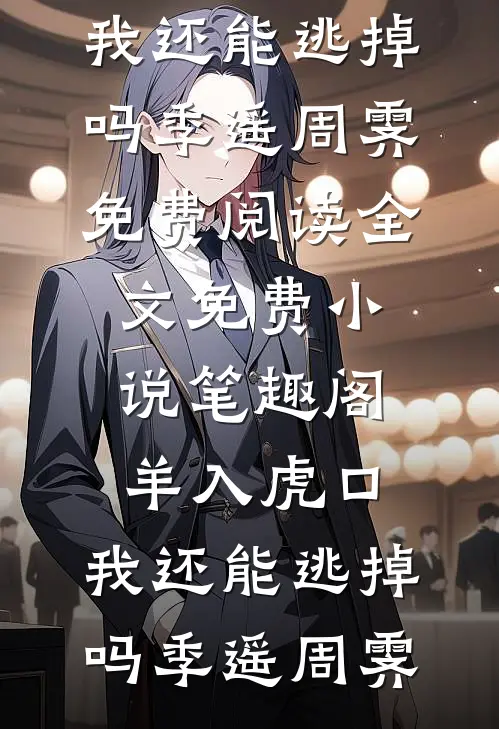 羊入虎口，我还能逃掉吗季遥周霁免费阅读全文_免费小说笔趣阁羊入虎口，我还能逃掉吗季遥周霁