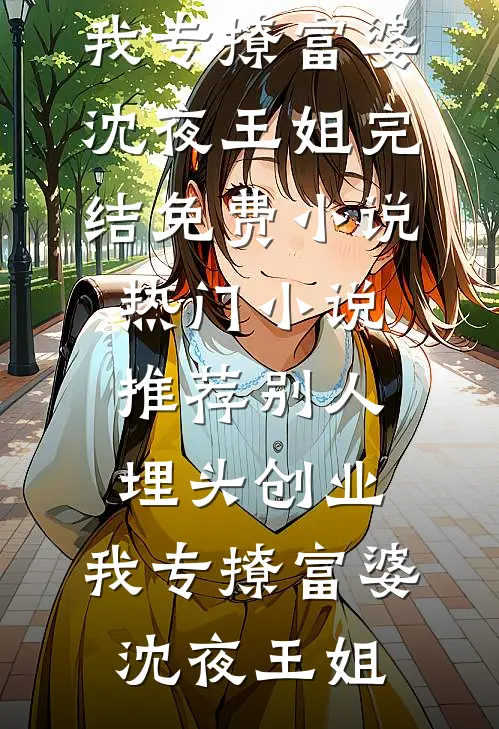 别人埋头创业，我专撩富婆(沈夜王姐)完结免费小说_热门小说推荐别人埋头创业，我专撩富婆沈夜王姐