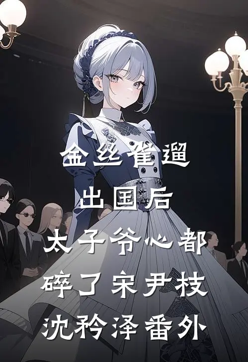 金丝雀遛出国后，太子爷心都碎了宋尹枝沈矜泽番外