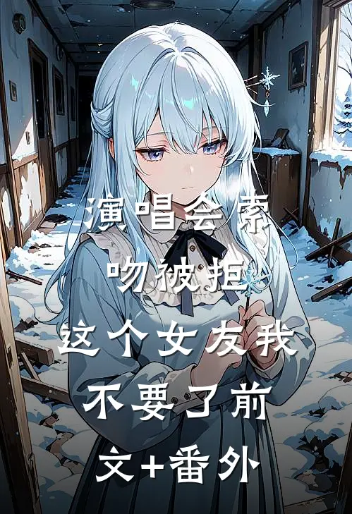 演唱会索吻被拒，这个女友我不要了前文+番外