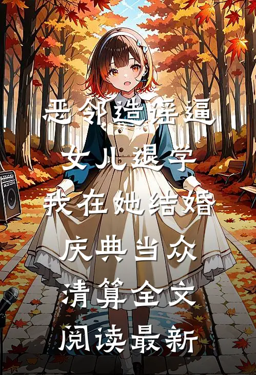 恶邻造谣逼女儿退学，我在她结婚庆典当众清算全文阅读最新