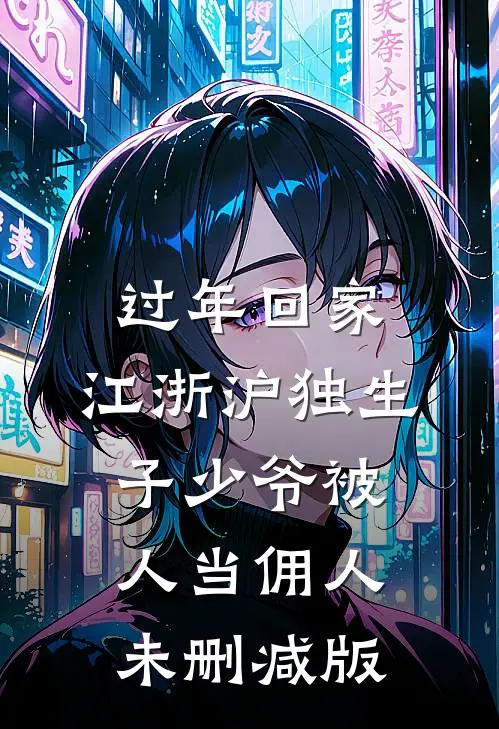 过年回家，江浙沪独生子少爷被人当佣人未删减版