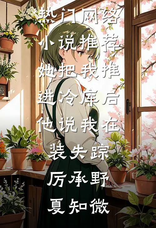 她把我推进冷库后，他说我在装失踪(厉承野夏知微)在哪看免费小说_热门网络小说推荐她把我推进冷库后，他说我在装失踪厉承野夏知微