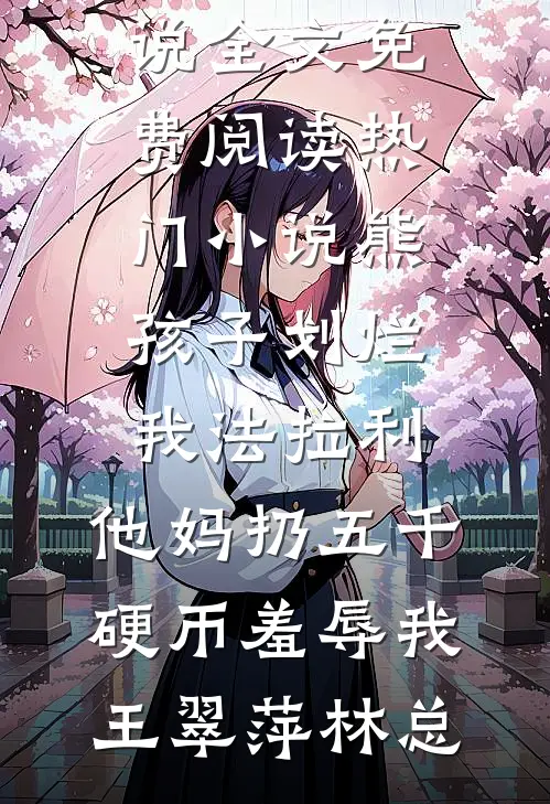 熊孩子划烂我法拉利，他妈扔五千硬币羞辱我王翠萍林总完整版小说全文免费阅读_热门小说熊孩子划烂我法拉利，他妈扔五千硬币羞辱我王翠萍林总