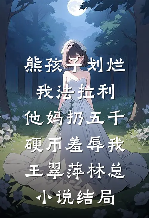 熊孩子划烂我法拉利，他妈扔五千硬币羞辱我王翠萍林总小说结局