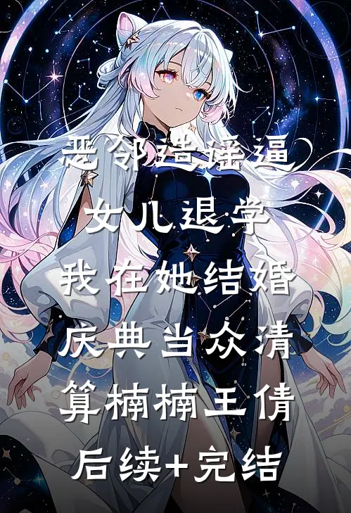 恶邻造谣逼女儿退学，我在她结婚庆典当众清算楠楠王倩后续+完结