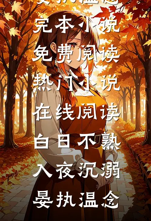 白日不熟，入夜沉溺(晏执温念)完本小说免费阅读_热门小说在线阅读白日不熟，入夜沉溺(晏执温念)