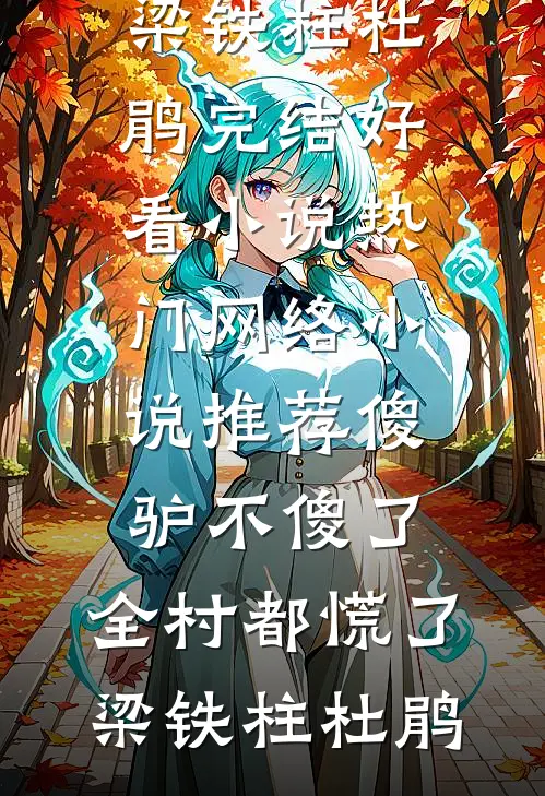 傻驴不傻了，全村都慌了(梁铁柱杜鹃)完结好看小说_热门网络小说推荐傻驴不傻了，全村都慌了(梁铁柱杜鹃)
