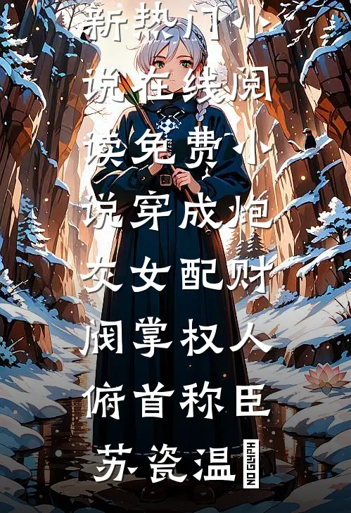 穿成炮灰女配财阀掌权人俯首称臣(苏瓷温璟)新热门小说_在线阅读免费小说穿成炮灰女配财阀掌权人俯首称臣(苏瓷温璟)