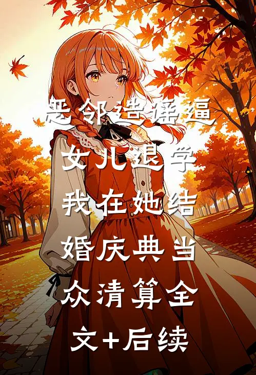 恶邻造谣逼女儿退学，我在她结婚庆典当众清算全文+后续