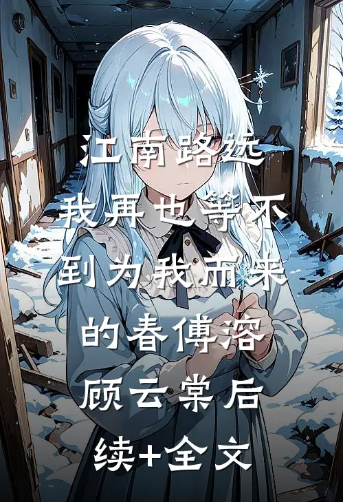 江南路远，我再也等不到为我而来的春傅溶顾云棠后续+全文