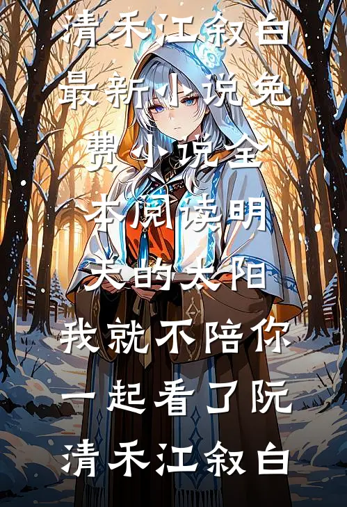 明天的太阳，我就不陪你一起看了(阮清禾江叙白)最新小说_免费小说全本阅读明天的太阳，我就不陪你一起看了(阮清禾江叙白)