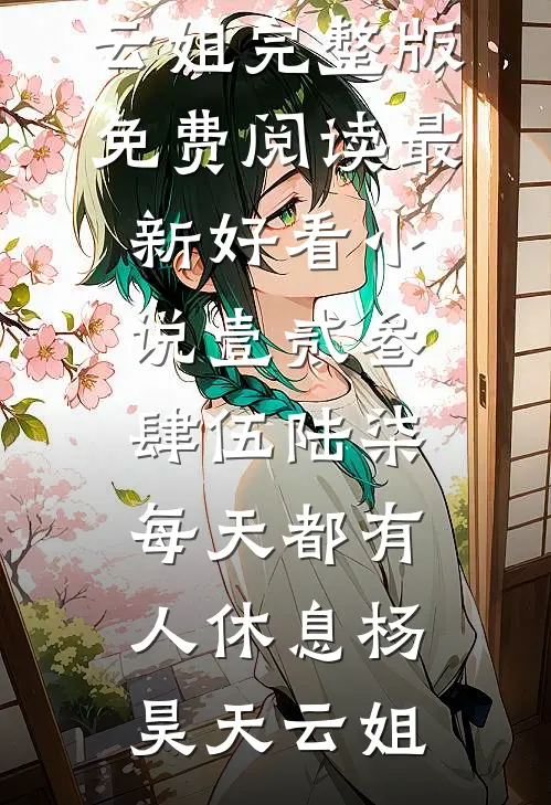 壹贰叁肆伍陆柒，每天都有人休息(杨昊天云姐)完整版免费阅读_最新好看小说壹贰叁肆伍陆柒，每天都有人休息(杨昊天云姐)