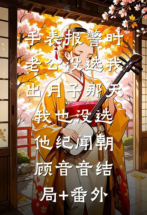 手表报警时老公没选我，出月子那天，我也没选他纪闻朝顾音音结局+番外